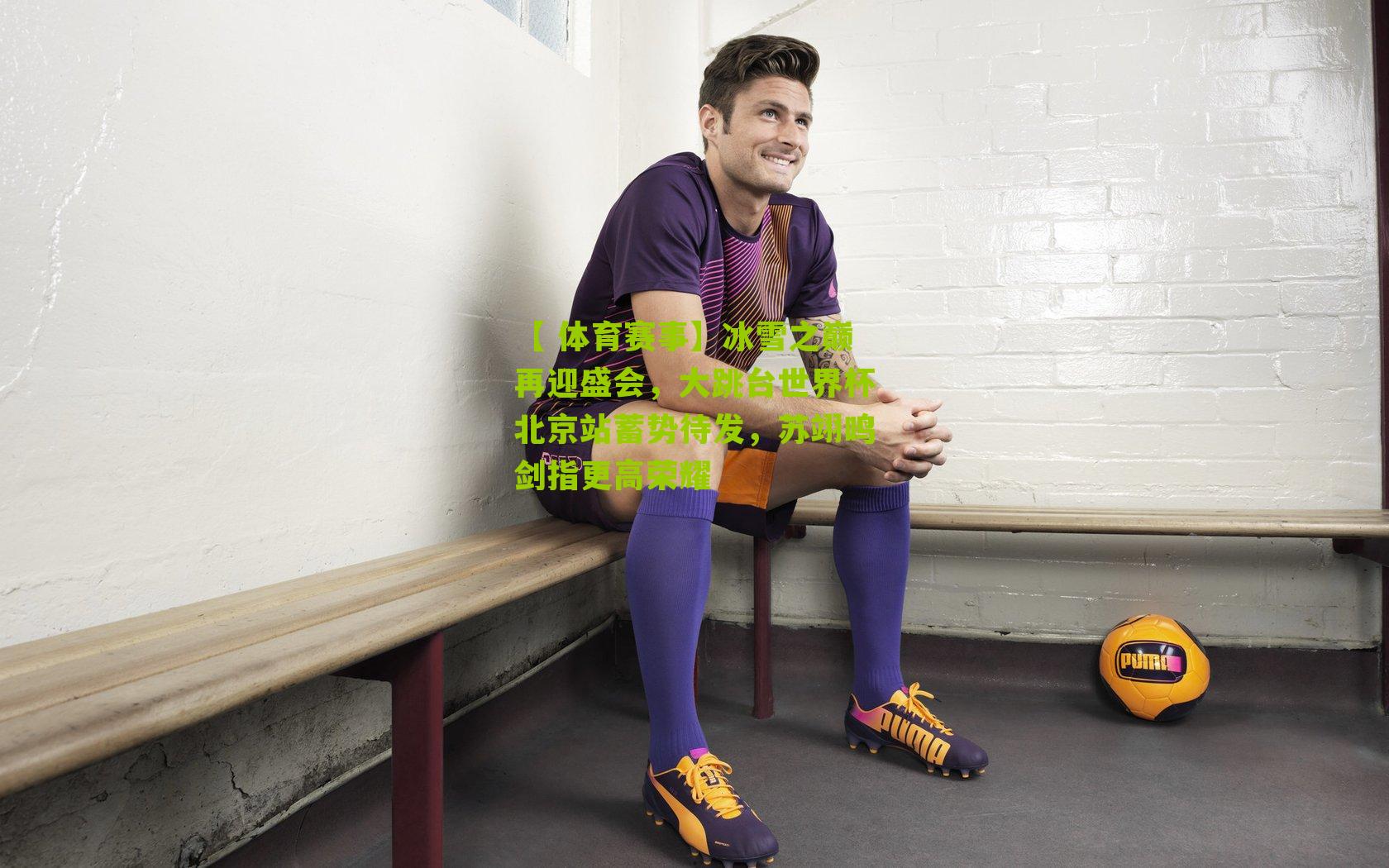 冰雪之巅再迎盛会，大跳台世界杯北京站蓄势待发，苏翊鸣剑指更高荣耀