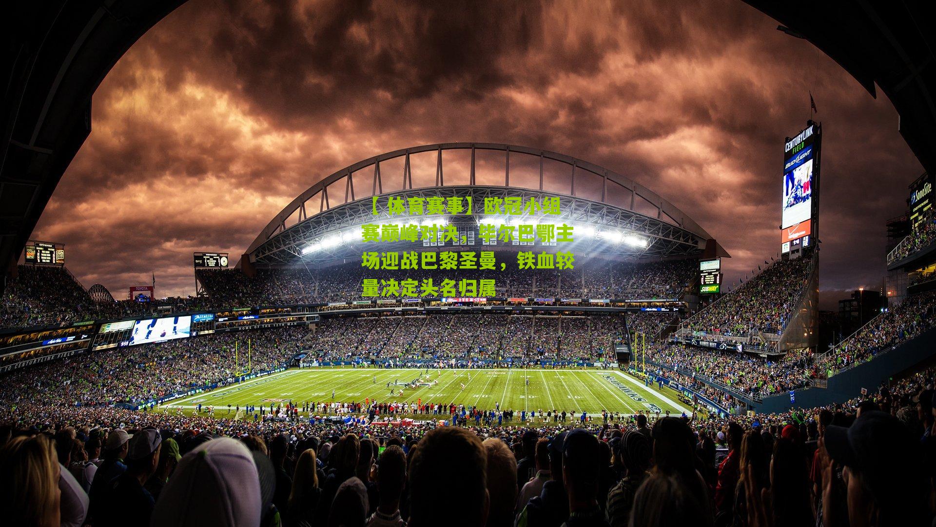 欧冠小组赛巅峰对决，毕尔巴鄂主场迎战巴黎圣曼，铁血较量决定头名归属