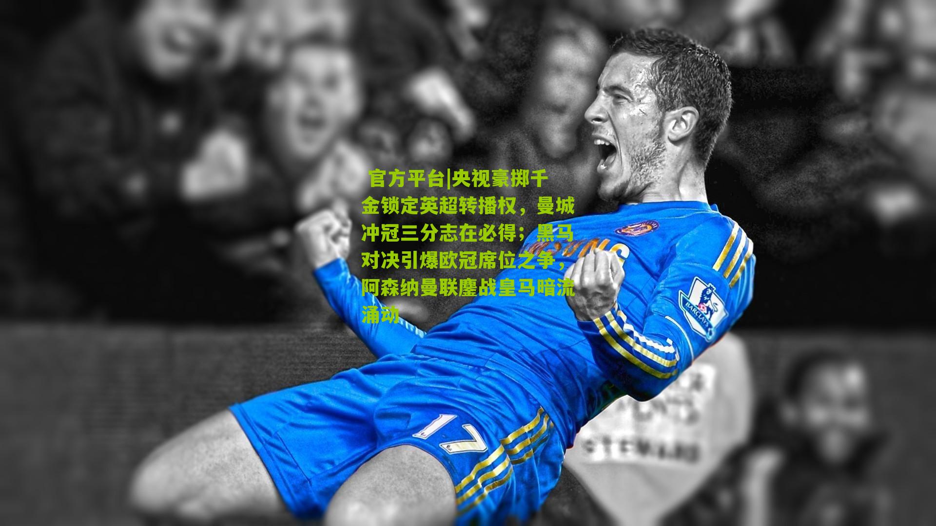 央视豪掷千金锁定英超转播权,曼城冲冠三分志在必得;黑马对决引爆欧冠席位之争,阿森纳曼联鏖战皇马暗流涌动