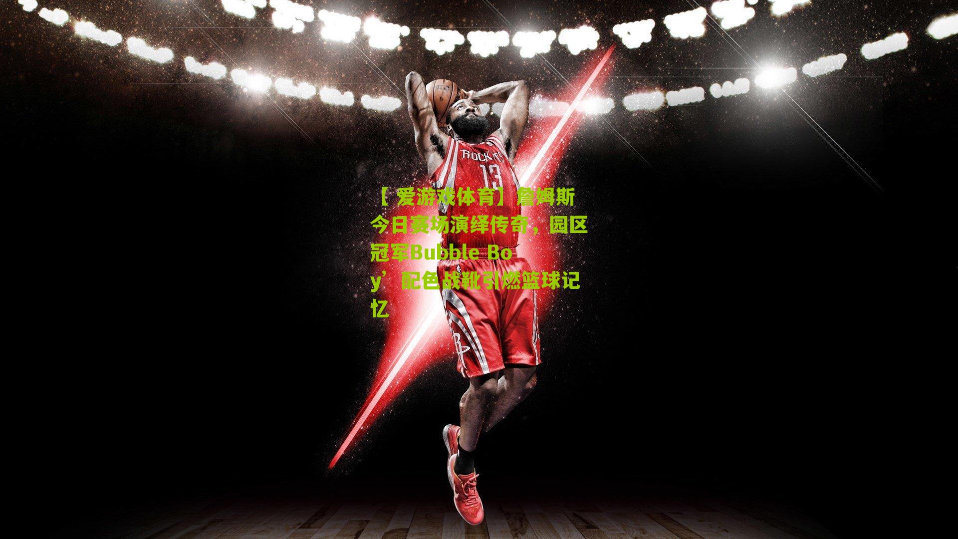 詹姆斯今日赛场演绎传奇，园区冠军Bubble Boy’配色战靴引燃篮球记忆