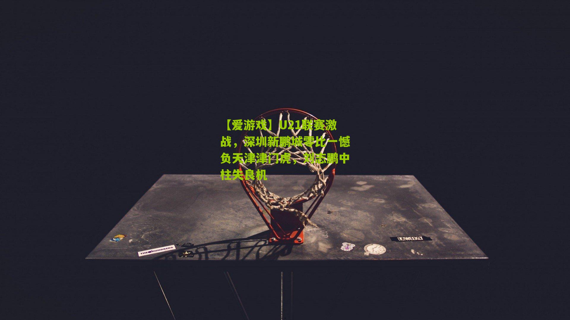 U21联赛激战，深圳新鹏城零比一憾负天津津门虎，刘志鹏中柱失良机