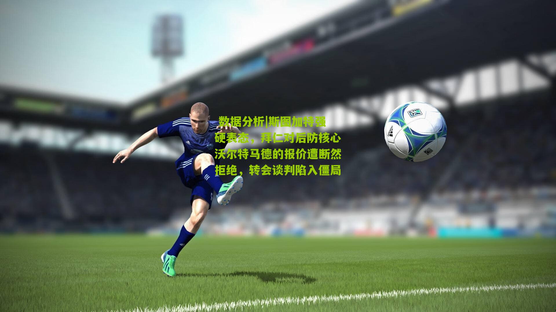 斯图加特强硬表态，拜仁对后防核心沃尔特马德的报价遭断然拒绝，转会谈判陷入僵局