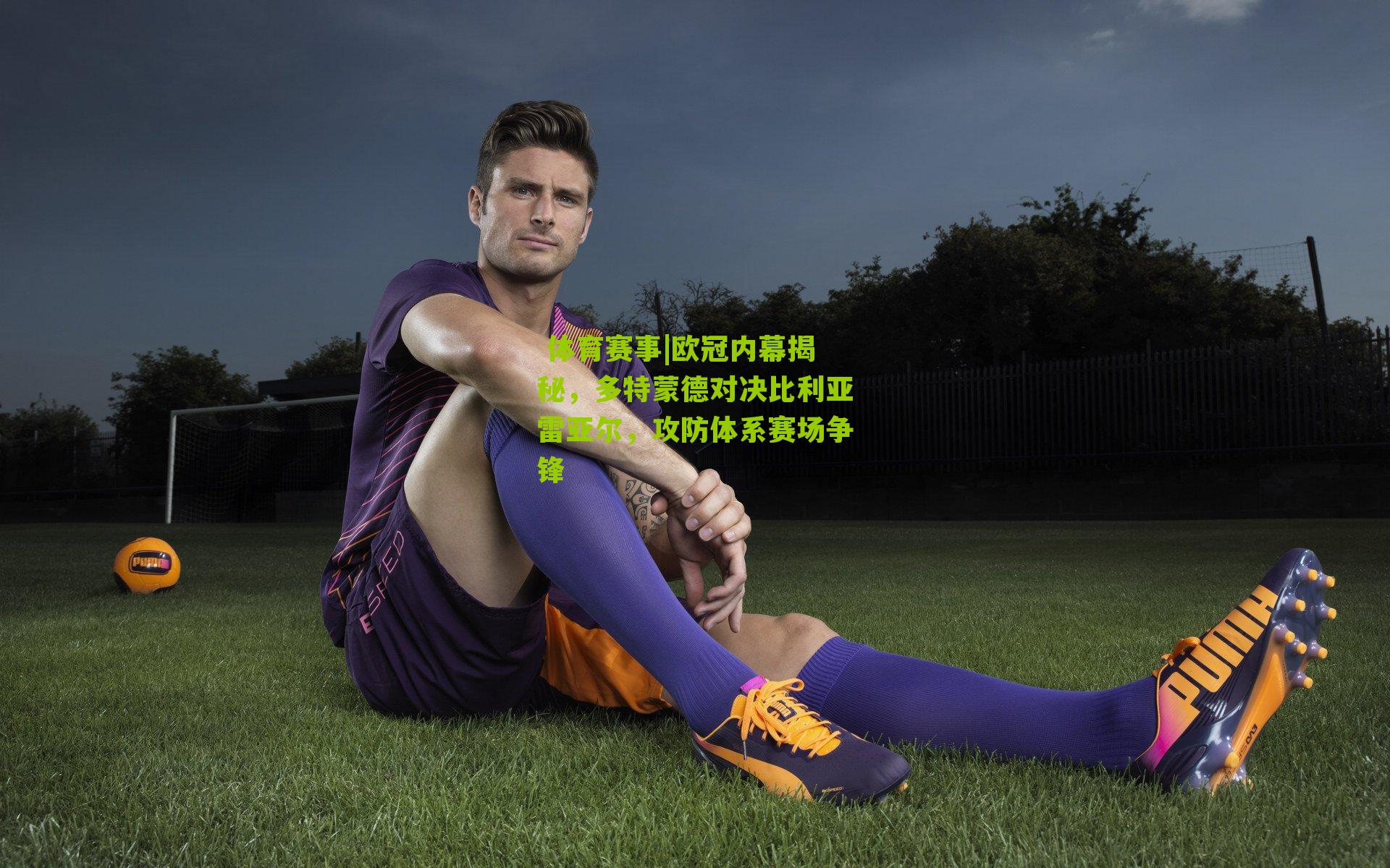 欧冠内幕揭秘，多特蒙德对决比利亚雷亚尔，攻防体系赛场争锋